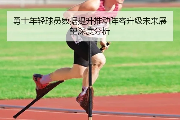勇士年轻球员数据提升推动阵容升级未来展望深度分析